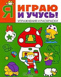 Я играю и учусь!. Упражнения и раскраски