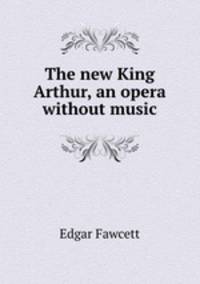The new King Arthur, an opera without music