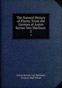 The Natural History of Plants: From the German of Anton Kerner Von Marilaun .. 2