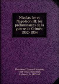 Nicolas Ier et Napole?on III; les pre?liminaires de la guerre de Crime?e, 1852-1854