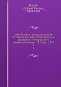 New Zealand; being a narrative of travels and adventures during a residence in that country between the years 1831 and 1837. 2