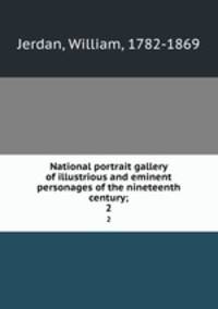 National portrait gallery of illustrious and eminent personages of the nineteenth century;. 2