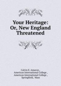 Your Heritage: Or, New England Threatened
