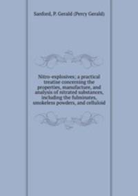 Nitro-explosives; a practical treatise concerning the properties, manufacture, and analysis of nitrated substances, including the fulminates, smokeless powders, and celluloid