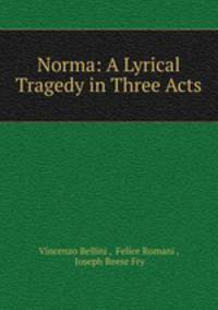 Norma: A Lyrical Tragedy in Three Acts