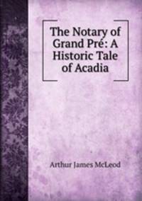 The Notary of Grand Pre: A Historic Tale of Acadia