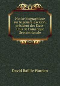 Notice biographique sur le ge?ne?ral Jackson, pre?sident des E?tats-Unis de l