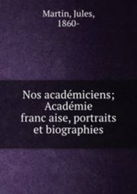 Nos acade?miciens; Acade?mie franc?aise, portraits et biographies