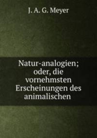 Natur-analogien; oder, die vornehmsten Erscheinungen des animalischen .