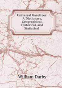 Universal Gazetteer: A Dictionary, Geographical, Historical, and Statistical .