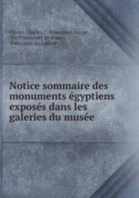 Notice sommaire des monuments egyptiens exposes dans les galeries du musee .