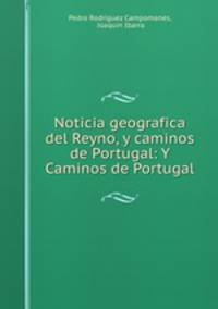 Noticia geografica del Reyno, y caminos de Portugal: Y Caminos de Portugal