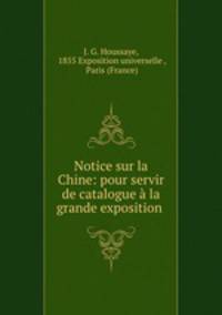 Notice sur la Chine: pour servir de catalogue a la grande exposition .