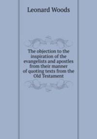 The objection to the inspiration of the evangelists and apostles from their manner of quoting texts from the Old Testament