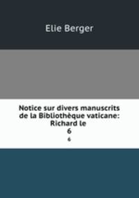 Notice sur divers manuscrits de la Bibliothque vaticane: Richard le .. 6