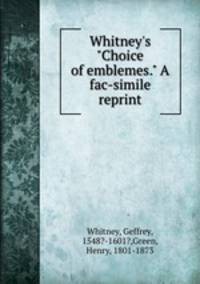 Whitney`s "Choice of emblemes." A fac-simile reprint