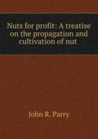 Nuts for profit: A treatise on the propagation and cultivation of nut .