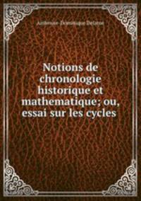Notions de chronologie historique et mathematique; ou, essai sur les cycles .