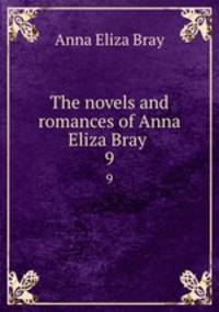 The novels and romances of Anna Eliza Bray . 9