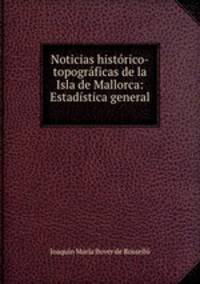 Noticias historico-topograficas de la Isla de Mallorca: Estadistica general .