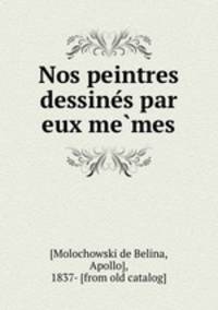 Nos peintres dessine?s par eux me?mes