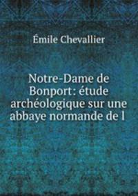 Notre-Dame de Bonport: etude archeologique sur une abbaye normande de l .
