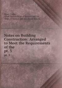 Notes on Building Construction: Arranged to Meet the Requirements of the .. pt. 3