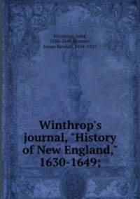 Winthrop`s journal, "History of New England," 1630-1649;