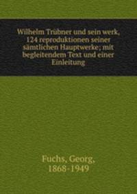 Wilhelm Trbner und sein werk, 124 reproduktionen seiner smtlichen Hauptwerke; mit begleitendem Text und einer Einleitung