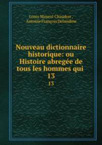 Nouveau dictionnaire historique: ou Histoire abrege de tous les hommes qui .. 13