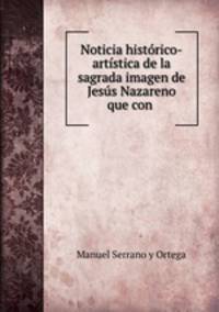 Noticia historico-artistica de la sagrada imagen de Jesus Nazareno que con .