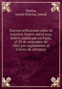Nuevas reflexiones sobre la cuestion franco-me?xicana; folleto publicado en Paris, el 30 de setiembre de 1862 por suplemento al Correo de ultramar