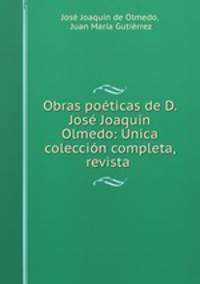 Obras poeticas de D. Jose Joaquin Olmedo: Unica coleccion completa, revista .