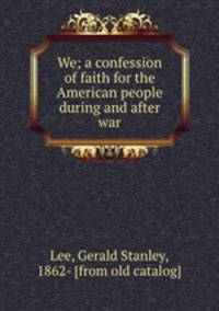 We; a confession of faith for the American people during and after war
