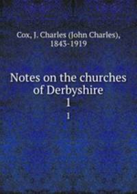 Notes on the churches of Derbyshire. 1