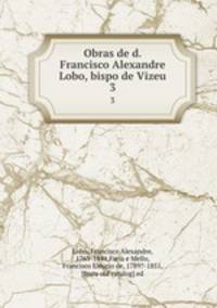 Obras de d. Francisco Alexandre Lobo, bispo de Vizeu. 3