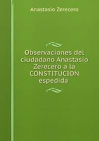 Observaciones del ciudadano Anastasio Zerecero a la CONSTITUCION espedida .