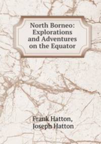 North Borneo: Explorations and Adventures on the Equator