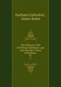 The Obituary Roll of William Ebchester and John Burnby: Priors of Durham .. 31