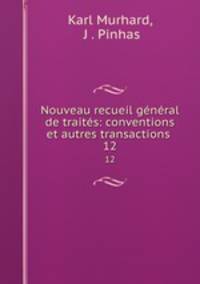 Nouveau recueil gnral de traits: conventions et autres transactions .. 12