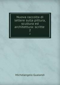 Nuova raccolta di lettere sulla pittura, scultura ed architettura: scritte .. 2