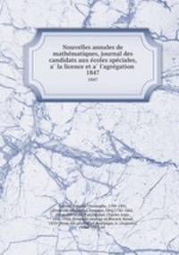 Nouvelles annales de mathematiques, journal des candidats aux ecoles speciales, a la licence et a l`agregation . 1847