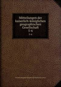 Mitteilungen der kaiserlich-kniglichen geographischen Gesellschaft. 5-6
