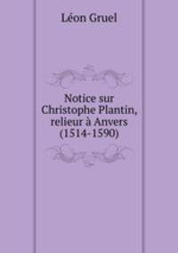 Notice sur Christophe Plantin, relieur a Anvers (1514-1590)