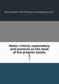 Notes: critical, explanatory, and practical on the book of the prophet Isaiah;. 2