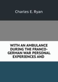 WITH AN AMBULANCE DURING THE FRANCO-GERMAN WAR PERSONAL EXPERIENCES AND .