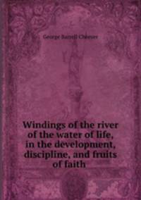 Windings of the river of the water of life, in the development, discipline, and fruits of faith