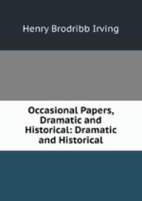 Occasional Papers, Dramatic and Historical: Dramatic and Historical