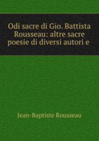 Odi sacre di Gio. Battista Rousseau: altre sacre poesie di diversi autori e .