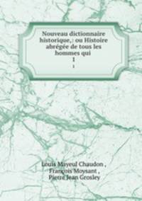 Nouveau dictionnaire historique,: ou Histoire abrge de tous les hommes qui .. 1